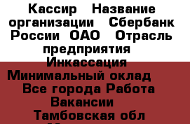 Кассир › Название организации ­ Сбербанк России, ОАО › Отрасль предприятия ­ Инкассация › Минимальный оклад ­ 1 - Все города Работа » Вакансии   . Тамбовская обл.,Моршанск г.